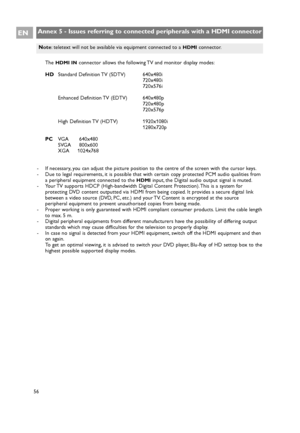 Page 56Annex 5 - Issues referring to connected peripherals with a HDMI connector
56
EN
The HDMI INconnector allows the following TV and monitor display modes:
HDStandard Definition TV (SDTV) 640x480i
720x480i
720x576i
Enhanced Definition TV (EDTV) 640x480p
720x480p
720x576p
High Definition TV (HDTV) 1920x1080i
1280x720p
PCVGA 640x480
SVGA 800x600
XGA     1024x768
- If necessary, you can adjust the picture position to the centre of the screen with the cursor keys.
- Due to legal requirements, it is possible that...