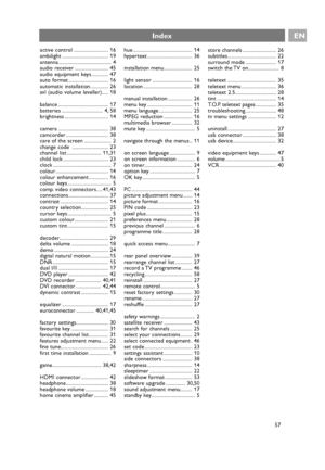 Page 57active control ........................... 16
ambilight .................................... 19
antenna......................................... 4
audio receiver .......................... 45
audio equipment keys ............. 47
auto format ............................... 16
automatic installation.............. 26
avl (audio volume leveller)..... 18
balance ....................................... 17
batteries ................................ 4, 58
brightness .................................. 14
camera...