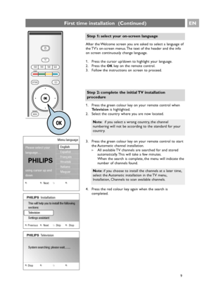 Page 9After the Welcome screen you are asked to select a language of
the TVs on-screen menus. The text of the header and the info
on screen continuously change language.
1. Press the cursor up/down to highlight your language.
2. Press the 
OKkey on the remote control.
3. Follow the instructions on screen to proceed.
EN
9
First time installation  (Continued)
a
Step 1: select your on-screen language
3. Press the green colour key on your remote control to start
the Automatic channel installation.
>All available...