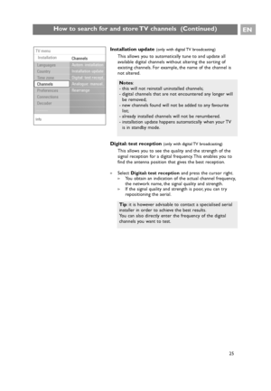 Page 25EN
25
How to search for and store TV channels  (Continued)
25
Digital: test reception (only with digital TV broadcasting)
This allows you to see the quality and the strength of the
signal reception for a digital frequency. This enables you to
find the antenna position that gives the best reception.
You obtain an indication of the actual channel frequency,
the network name, the signal quality and strength.
>If the signal quality and strength is poor, you can try
repositioning the aerial.
Installation...