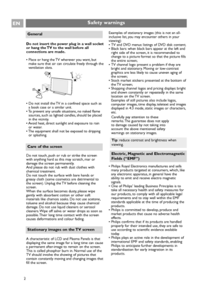 Page 2
2
ENSafety warnings
Do not insert the power plug in a wall socket
or hang the TV to the wall before all
connections are made.
• Place or hang the TV wherever you want, butmake sure that air can circulate freely through the
ventilation slots.
• Do not install the TV in a confined space such as a book case or a similar unit.
• To prevent any unsafe situations, no naked flame
sources, such as lighted candles, should be placed
in the vicinity.
• Avoid heat, direct sunlight and exposure to rain or water.
•...