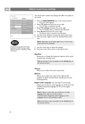 Page 18Adjust sound menu settings 
The sound menu contains the settings that affect the quality of
the sound.
1.Press the MENU/BROWSEkey on the remote control.
>The main menu appears.
2.Select TV menuand press the cursor right.
>The TV Menu is moved to the left.
3.Select TV settingsand press the cursor right.
>The TV settings menu is moved to the left panel.
4.Select Soundand press the cursor right.
>The Sound menu is moved to the left panel.
5.Use the cursor up/down to select the Sound menu items.
6.Press the...