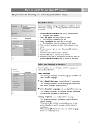 Page 27How to search for and store TV channelsEN
27 This menu allows you to select your preferred language for
menu, audio and subtitle.
Menu language
This allows you to select your menu language out of the list
of the available languages.
Preferred audio language (only with Digital TV broadcasting)
This allows you to select your audio language preference in
case several languages are broadcasted.
Preferred subtitle language (only with Digital TV broadcasting)
This allows you to select your subtitle language...