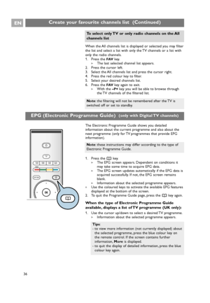 Page 36
The Electronic Programme Guide shows you detailed
information about the current programme and also about the
next programme (only for TV programmes that provide EPG
information).
1. Press the akey.
> The EPG screen appears. Dependent on conditions it
may take some time to acquire EPG data.
> The EPG screen updates automatically if the EPG data is
acquired successfully. If not, the EPG screen remains
blank.
> Information about the selected programme appears.
< Use the coloured keys to activate the...