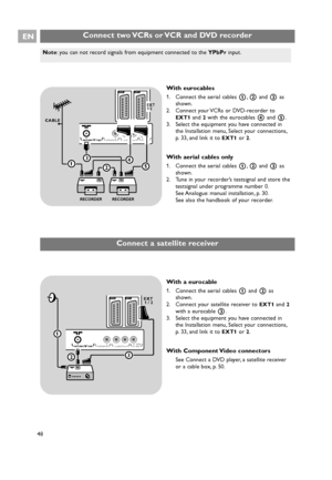 Page 48With eurocables
1. Connect the aerial cables 1,2and 3as
shown.
2. Connect your VCRs or DVD-recorder to
EXT1and 2with the eurocables 4and 5.
3. Select the equipment you have connected in
the Installation menu, Select your connections,
p. 33, and link it to 
EXT1or 2.
With aerial cables only
1. Connect the aerial cables 1,2and 3 as
shown.
2. Tune in your recorder’s testsignal and store the
testsignal under programme number 0.
See Analogue: manual  installation, p. 30.
See also the handbook of your...