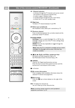 Page 6+P-Channel selection
- to browse through the TV channels and sources stored
and marked in the Favourite channels lists;
- to select a page in Teletext mode;
- to quickly browse through the lists in the menus;
- to switch the TV on from standby mode.
0/9 Digit keys 
To select a TV channel between 0 and 999.
AVSelect your peripherals
See Installation menu, Select your connections, p. 33.
0Previous channel
Press to alternate between the currently viewed and the
previously viewed TV channel.
Ambilight-
MODE...