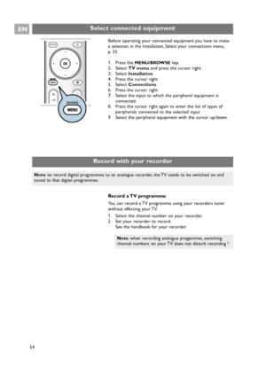 Page 54Before operating your connected equipment you have to make
a selection in the Installation, Select your connections menu,
p. 33.
1. Press the 
MENU/BROWSEkey.
2. Select TV menuand press the cursor right.
3. Select Installation.
4. Press the cursor right.
5. Select Connections.
6. Press the cursor right.
7. Select the input to which the peripheral equipment is
connected.
8. Press the cursor right again to enter the list of types of
peripherals connected to the selected input
9. Select the peripheral...