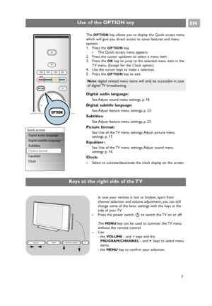 Page 7Digital audio language:
See Adjust sound menu settings, p. 18.
Digital subtitle language:
See Adjust feature menu settings, p. 23.
Subtitles:
See Adjust feature menu settings, p. 23.
Picture format:
See Use of the TV menu settings, Adjust picture menu
settings, p. 17.
Equalizer:
See Use of the TV menu settings, Adjust sound menu
settings, p. 18.
Clock:
The Quick access menu appears.
2. Press the cursor up/down to select a menu item.
3. Press the 
OKkey to jump to the selected menu item in the
TV menu....