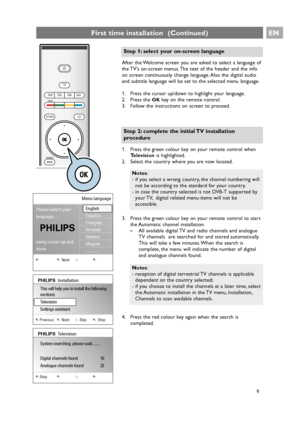 Page 9After the Welcome screen you are asked to select a language of
the TVs on-screen menus. The text of the header and the info
on screen continuously change language. Also the digital audio
and subtitle language will be set to the selected menu language.
1. Press the cursor up/down to highlight your language.
2. Press the 
OKkey on the remote control.
3. Follow the instructions on screen to proceed.
EN
9
First time installation  (Continued)
a
Step 1: select your on-screen language
3. Press the green colour...