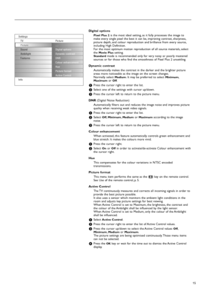 Page 1515 Digital options
Pixel Plus 2 is the most ideal setting, as it fully processes the image to
make every single pixel the best it can be, improving contrast, sharpness,
picture depth, and colour reproduction and brilliance from every source,
including High Definition.
For the most optimum motion reproduction of all source materials, select
the 
Movie Plussetting.
Standardmode is recommended only for very noisy or poorly mastered
sources or for those who find the smoothness of Pixel Plus 2 unsettling....