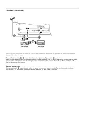 Page 2424
Note: Do not place your recorder too close to the screen as some recorders may be susceptible for signals from the display. Keep a minimum
distance of 0,5 m from the screen.
Connect the aerial cables 1,2and, to obtain the optimum picture quality, eurocable 3as shown.
If your recorder does not have a euroconnector, the only possible connection is via the aerial cable. You will therefore need to tune in
your recorder’s test signal and store the test signal under a programme number between 90 and 99, see...