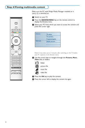 Page 486Make sure the PC with Philips Media Manager installed on it 
(see p. 2) is switched on.
&Switch on your TV.
éPress the BROWSE/MENUkey on the remote control to
display the Browse menu.
“Select your PC from which you want to access the content and
press the cursor right.
Note: It may take up to 2 minutes after switching on the TV before
your PC appears in the Browse menu.
‘Usethe cursor keys to navigate through the Pictures,Music,Videofiles or folders.
(Press the OKkey to play the content.
§Press the...