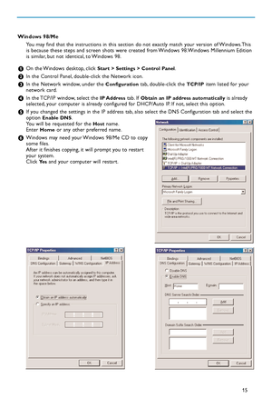 Page 5715
Windows 98/Me
You may find that the instructions in this section do not exactly match your version of Windows.This
is because these steps and screen shots were created from Windows 98.Windows Millennium Edition
is similar, but not identical, to Windows 98.
&On the Windows desktop, click Start > Settings > Control Panel.
éIn the Control Panel, doubleclick the Network icon.
“Inthe Network window, under the Configurationtab, doubleclick the TCP/IPitem listed for your
network card.
‘In the TCP/IP window,...