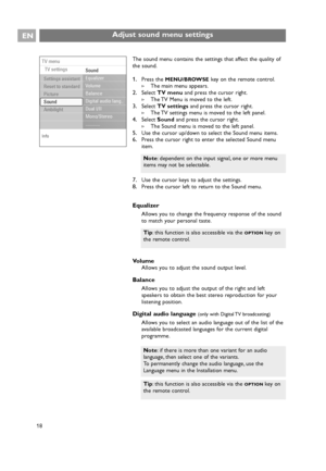 Page 18EN
18The sound menu contains the settings that affect the quality of
the sound.
1.Press the MENU/BROWSEkey on the remote control.
>The main menu appears.
2.Select TV menuand press the cursor right.
>The TV Menu is moved to the left.
3.Select TV settingsand press the cursor right.
>The TV settings menu is moved to the left panel.
4.Select Soundand press the cursor right.
>The Sound menu is moved to the left panel.
5.Use the cursor up/down to select the Sound menu items.
6.Press the cursor right to enter...