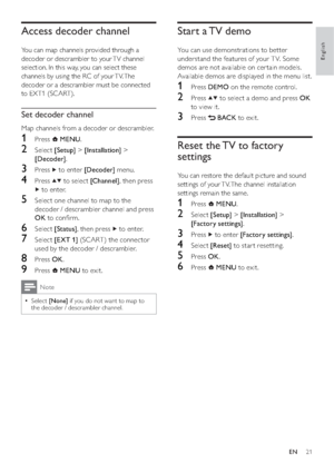 Page 2321
Start a TV demo
You can use demonstrations to better 
understand the features of your T V. Some 
demos are not available on cer tain models. 
Available demos are displayed in the menu list.
1 Press DEMO on the remote control.
2 Press  to select a demo and press OK 
to view it.
3 Press  BACK to exit.
Reset the TV to factory 
settings
You can restore the default picture and sound 
settings of your TV. The channel installation 
settings remain the same.
1 Press  MENU.
2 Select [Setup] > [Installation] >...