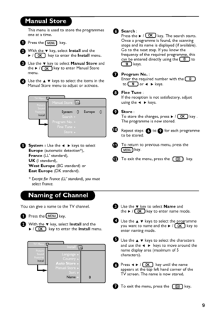 Page 13
9

Manual Store
Search : Press the Æ /  key. The search starts. Once a programme is found, the scanning stops and its name is displayed (if available). Go to the next step. If you know the frequency of the required programme, this can be entered directly using the  to  keys.
Program No. : Enter the required number with the       
 to  or Í  Æ keys.
Fine Tune : If the reception is not satisfactory, adjust 
using the Í  Æ keys.
Store : To store the changes, press Æ /  key . The programme is now stored....