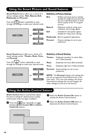 Page 18
14

Using the Smart Picture and Sound features
Using the Active Control feature
Active Control feature automatically adjusts the picture setting for optimal picture quality continuously under any signal conditions. 
& Press the  key repeatedly to toggle   between Active Control Off and Active       Control On options.
Active Control On
Active Control Off
é Select the Active Control On option to      activate the Active Control feature.
“ Select the Active Control Off option to      deactivate the Active...