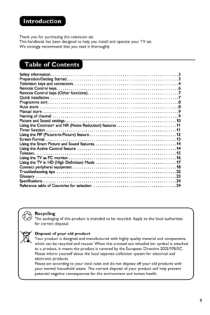 Page 5
1
Thank you for purchasing this television set.This handbook has been designed to help you install and operate your TV set.
We strongly recommend that you read it thoroughly.
Introduction
Table of Contents
Recycling
The packaging of this product is intended to be recycled. Apply to the local authorities
for correct disposal.
Disposal of your old product
Your product is designed and manufactured with highly quality material and components, 
which can be recycled and reused. When this crossed-out wheeled...