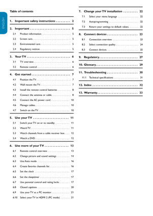 Page 5EN-4
ENGLISH
FRANÇAISE
ESPAÑOL
Table of contents
1.   Important safety instructions  . . . . . . . . .   2
2.   Important  . . . . . . . . . . . . . . . . . . . . . . . . .   5
2.1  Product information . . . . . . . . . . . . . . . . . . . . . . .   5
2.2  Screen care . . . . . . . . . . . . . . . . . . . . . . . . . . . . . .   5
2.3  Environmental care . . . . . . . . . . . . . . . . . . . . . . . .   5
2.4  Regulatory notices . . . . . . . . . . . . . . . . . . . . . . . .   5
3.   Your TV  . . . . ....