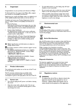 Page 6EN-5
ENGLISH
FRANÇAISE
ESPAÑOL
Important
2.  
Congratulations on your purchase and welcome to Philips! 
To fully benefit from the support that Philips offers, register 
your product at www.philips.com/welcome
Registering your model with Philips makes you eligible for all 
of the valuable benefits listed below, so do not miss out.  
Complete and return your Product Registration Card at 
once, or register online at www.philips.com/welcome to 
ensure:
Proof of Purchase  
• Returning the enclosed card...