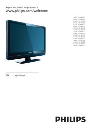 Page 1Register your product and get support at
www.philips.com/welcome
19PFL3404H/12 
22PFL3404H/12 
26PFL3404H/12
32PFL3404H/12
42PFL3604H/12
 19PFL3404D/12 
22PFL3404D/12 
26PFL3404D/12 
32PFL3404D/12 
42PFL3604D/12
19PFL3404D/05
22PFL3404D/05
26PFL3404D/05
EN User Manual
Downloaded From T,-Manual.com Manuals 