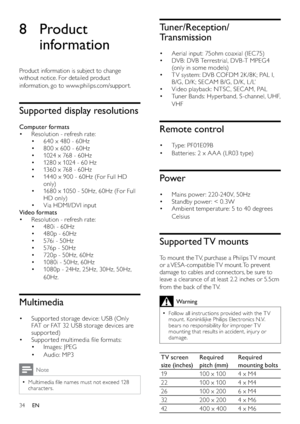 Page 3634
Tuner/Reception/
Transmission
Aerial input: 75ohm coaxial (IEC75) • 
DVB: DVB Terrestrial, DVB -T MPEG4  • 
(only in some models)
T V system: DVB COFDM 2K /8K; PAL I,  • 
B/G, D/K; SECAM B/G, D/K , L /L’ 
Video playback: NTSC , SECAM, PAL • 
Tuner Bands: Hyperband, S-channel, UHF,  • 
VHF
Remote control
Ty p e :  P F 0 1E 0 9 B • 
Batteries: 2 x A A A (LR03 type) • 
Power
Mains power: 220 -240V, 50Hz • 
Standby power: < 0.3W • 
Ambient temperature: 5 to 40 degrees  • 
Celsius
Supported TV  mounts
To...