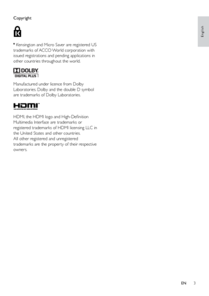 Page 83
English
Copyright
 
 Kensington and Micro Saver are registered US 
trademarks of ACCO World corporation with 
issued registrations and pending applications in 
other countries throughout the world. 
  
Manufactured under licence from Dolby 
Laboratories. Dolby and the double D symbol 
are trademarks of Dolby Laboratories.
 
HDMI, the HDMI logo and High-Definition 
Multimedia Interface are trademarks or 
registered trademarks of HDMI licensing LLC in 
the United States and other countries.
All other...