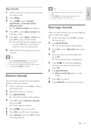 Page 2119
  Tip
 
The device name can be up to six characters   •
long.
   
Press  
  •[Aa] 
 to change uppercase let ter to 
lowercase let ter and vice versa.
   
 
 
 
 
Rearrange channels
 
 
After you install channels, you can rearrange the 
order in which they appear.
   
 
 
 
1  When watching T V, press  OK 
 to display 
the channel grid.
   
 
 
2 Press   
 
 OPTIONS 
.
   
 
 
The channel options menu appears.   »
 
 
 
 
 
 
3 Press   
  
 to select  [Reorder] 
, then press 
  OK 
.
 
 
 
 
4  Select...