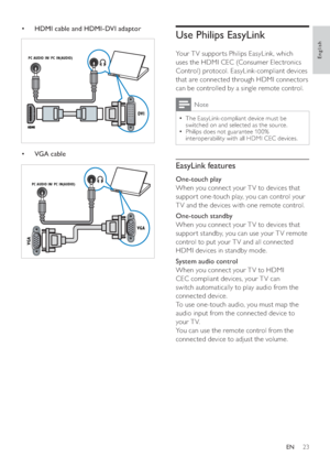 Page 2523
   
 
 
 
 
Use Philips EasyLink
 
 
 
Your T V suppor ts Philips EasyLink, which 
uses the HDMI CEC (Consumer Electronics 
Control) protocol. EasyLink-compliant devices 
that are connected through HDMI connectors 
can be controlled by a single remote control. 
  Note
 
The EasyLink-compliant device must be   •
switched on and selected as the source.
   
Philips does not guarantee 10 0% 
  •
interoperability with all HDMI CEC devices.
 
 
 
 
 
EasyLink features
 
 
 
One-touch play  
   
When you...