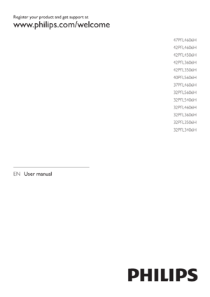 Page 1Register your product and get support at
www.philips.com/welcome
EN User manual
47PFL4606H
42PFL4606H
42PFL4506H
42PFL3606H
42PFL3506H
40PFL5606H
37PFL4606H
32PFL5606H
32PFL5406H
32PFL4606H
32PFL3606H
32PFL3506H
32PFL3406H
 