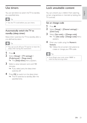 Page 2523
Lock unsuitable content
You can prevent your children from watching 
cer tain programmes or channels by locking the 
TV controls. 
Set or change code
1 Press .
2 Select [Setup] > [Channel settings] > 
[Child lock].
3 Select [Set code] or [Change code].
  »The [Set code] / [Change code] menu 
appears.
4  Enter your code using the Numeric 
buttons.
  »Follow the on-screen instructions to 
create or change your PIN code.
Tip
  