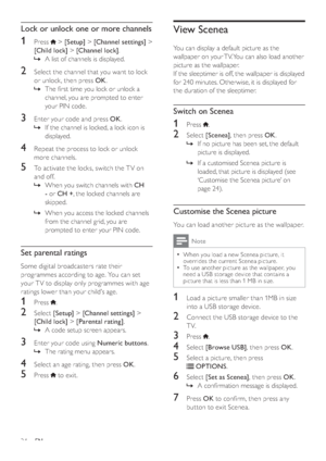 Page 2624
View Scenea
You can display a default picture as the 
wallpaper on your TV. You can also load another 
picture as the wallpaper.
If the sleeptimer is off, the wallpaper is displayed 
for 240 minutes. Otherwise, it is displayed for 
the duration of the sleeptimer.
Switch on Scenea
1 Press .
2 Select [Scenea], then press OK.
  »If no picture has been set, the default 
picture is displayed. 
  »If a customised Scenea picture is 
loaded, that picture is displayed (see 
‘Customise the Scenea picture’ on...