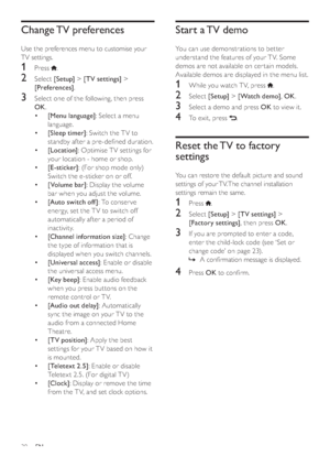 Page 3230
Start a TV demo
You can use demonstrations to better 
understand the features of your T V. Some 
demos are not available on cer tain models. 
Available demos are displayed in the menu list.
1  While you watch T V, press .
2 Select [Setup] > [Watch demo], OK.
3  Select a demo and press OK to view it.
4  To exit, press .
Reset the TV to factory 
settings
You can restore the default picture and sound 
settings of your TV. The channel installation 
settings remain the same.
1 Press .
2 Select [Setup] >...