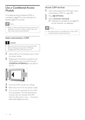 Page 4038
Access CAM services
1  Inser t and activate the CAM (see ‘Inser t 
and activate a CAM’ on page 38). 
2 Press  OPTIONS.
3 Select [Common interface].
  »Applications provided by the digital TV 
ser vice operator are displayed.
Note
  