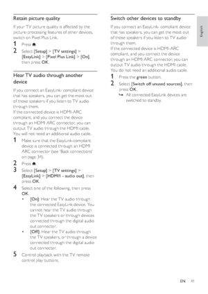 Page 4341
Switch other devices to standby
If you connect an EasyLink- compliant device 
that has speakers, you can get the most out 
of those speakers if you listen to T V audio 
through them. 
If the connected device is HDMI-ARC 
compliant, and you connect the device 
through an HDMI ARC connector, you can 
output T V audio through the HDMI cable. 
You do not need an additional audio cable.
1 Press the green button. 
2 Select [Switch off unused sources], then 
press OK.
  »All connected EasyLink devices are...