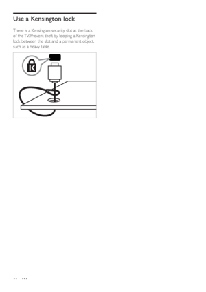 Page 4442
Use a Kensington lock
There is a Kensington security slot at the back 
of the TV. Prevent theft by looping a Kensington 
lock between the slot and a permanent object, 
such as a heavy table.
 
EN
Downloaded From C8-Manual.com Manuals 