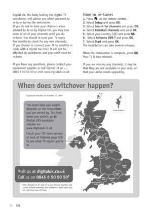 Page 5452
* 
*
Digital UK, the body leading the digital TV
switchover, will advise you when you need to
re-tune during the switchover.
If you do not re-tune your channels when
advised to do so by Digital UK, you may lose
some or all of your channels until you do
re-tune. You should re-tune your TV every
few months to check for any new channels.
If you choose to connect your TV to satellite or
cable with a digital box then it will not be
affected by switchover, and you won’t need to
re-tune.
If you have any...