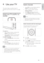 Page 97
   
 
 
 
 
Switch channels
 
 
 
 
 
Press   • CH +/- 
 on the remote control or 
  P/CH +/- 
 on the side of the T V.
   
 
 
Enter a channel number using the  • 
  Numeric buttons 
.
   
 
 
Press   • OK 
 to use the channel grid.
   
 
 
Press   • 
 
 
 BACK 
 
 A/CH 
 on the remote 
control to return to the previous channel. 
  Note
 
When you use a favourite list, you can only   •
select those channels in the  list  
 (see ‘Select a 
favorite list’ on page   
11  
) .
 
 
 
 
 
Switch channels...