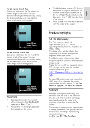 Page 13     
EN           13   
English
 
 
For 37 inch to 42 inch TVs 
Before you wall mount the TV, record the 
correct length of the screw. You can 
determine the length of the screw by adding 
the thickness of your wall mount to the 
screw length shown in the graphic. 
   
For 46 inch and 52 inch TVs 
Before you wall mount the TV, record the 
correct length of the screw. You can 
determine the length of the screw by adding 
the thickness of your wall mount to the 
screw length shown in the graphic....