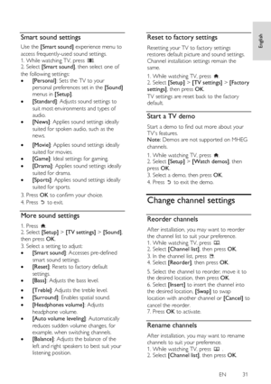 Page 31     
EN           31   
English
 
  
Smart sound settings 
Use the [Smart sound] experience menu to 
access frequently-used sound settings. 
1. While watching TV, press . 2. Select [Smart sound], then select one of 
the following settings: 
 [Personal]: Sets the TV to your 
personal preferences set in the [Sound] 
menus in [Setup]. 
 [Standard]: Adjusts sound settings to 
suit most environments and types of 
audio. 
 [News]: Applies sound settings ideally 
suited for spoken audio, such as the 
news....