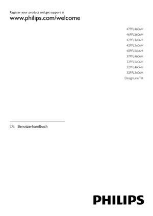 Page 1Register your product and get suppo rt at
www .philips.com/w elcome
47PFL4606H
46PFL5606H
42PFL4x06H
42PFL3x06H
40PFL5xx6H
37PFL4606H 32PFL5x06H
32PFL4606H 32PFL3x06H
DesignLine  Tilt
DE  Benutzerhandbuch
 