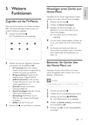 Page 2015
Deutsch
Hinzufügen eines Geräts zum 
Home-Menü
Nachdem Sie ein Gerät angeschlossen haben, 
müssen Sie es dem Home-Menü hinzufügen.
1 Drücken Sie die Taste .
2 Wählen Sie [Gerät hinzufügen].
3 Befolgen Sie die Anweisungen am 
Bildschirm, um das Gerät dem Home-
Menü hinzuzufügen.
 
» Das Gerät wird im Home-Menü 
angezeigt.
4 Um das Gerät wiederzugeben, schalten Sie 
es ein und wählen Sie es im Home-Menü 
aus.
5 Sie können das Gerät auch über die 
Source-Taste auswählen (siehe ‘Auswählen 
eines Geräts...