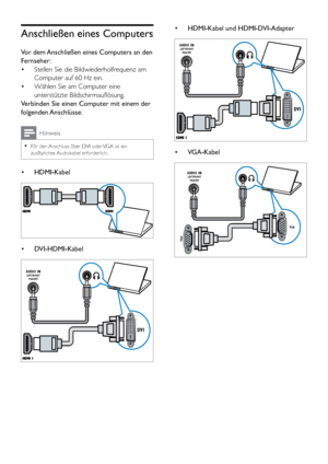 Page 4540
• HDMI-Kabel und HDMI-DVI-Adapter
 
• VGA-Kabel
 
DVI
AUDIO INLEFT/RIGHT
VGA/DV I
VGA
VGA
AUDIO INLEFT/RIGHT
VGA/DV I
Anschließen eines Computers
Vor dem Anschließen eines Computers an den 
Fernseher:
• Stellen Sie die Bildwiederholfrequenz am 
Computer auf 60 Hz ein.
•  Wählen Sie am Computer eine 
unterstützte Bildschirmauflösung. 
Verbinden Sie einen Computer mit einem der 
folgenden Anschlüsse:
Hinweis
 
•
Für den Anschluss über DVI oder VGA ist ein 
zusätzliches Audiokabel  erforderlich.
•...