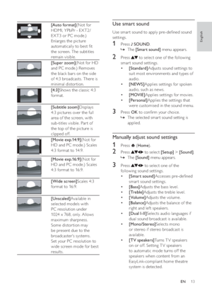 Page 1513
   
 
 
 
Use smart sound
Use smar t sound to apply pre-deﬁ ned sound 
settings.
   
 
 
1 Press   SOUND.
The »[Smart sound] menu appears.
 
 
 
 
 
 
2 Press   to select one of the following 
smar t sound settings.
•[Standard]Adjusts sound settings to 
suit most environments and types of 
audio.
•[NEWS]Applies settings for spoken 
audio, such as news.
•[MOVIE]Applies settings for movies.
•[Personal]Applies the settings that 
were customised in the sound menu.
   
 
 
 
 
3 Press  OK to conﬁ rm your...