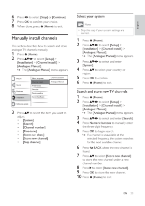 Page 2523
   
 
 
 
 
 
 
 
Select your system
 
Note
Skip this step if your system set tings are •
correct.
 
 
 
 
1 Press   ( Home).
 
 
 
 
2 Press   to select  [Setup] > 
[Installation] >[Channel inst all.] > 
[Analogue: Manual].
The »[Analogue: Manual] menu appears.
 
 
 
 
 
 
3 Press   to select and enter 
[System].
 
 
 
 
4 Press   to select your countr y or 
region.
   
 
 
5 Press  OK to conﬁ rm.
 
 
 
 
6 Press   ( Home) to exit.
 
 
 
 
 
 
 
Search and store new TV channels
 
 
 
 
1 Press   (...