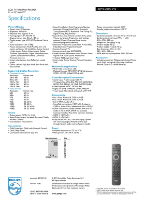 Page 3Issue date 2012-01-22
Version: 10.8.5
12 NC: 8670 000 49604
EAN: 87 12581 46428 8© 2012 Koninklijke Philips Electronics N.V.
All Rights reserved.
Specifications are subject to change without notice. 
Tradem

arks are the proper ty of Koninklijke Philips 
Electronics N.V. or their respective owners.
www.philips.com
32PFL5404H/12
Specifications
LCD TV with Pixel Plus HD81 cm (32) digital TV 
Picture/Display• Aspect ratio: Widescreen
• Brightness: 450  cd/m²
• Response time (typical): 5  ms
• Viewing angle:...
