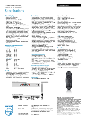 Page 3Issue date 2012-04-06
Version: 13.2.5
12 NC: 8670 000 60041
EAN: 87 12581 52605 4© 2012 Koninklijke Philips Electronics N.V.
All Rights reserved.
Specifications are subject to change without notice. 
Tradem

arks are the proper ty of Koninklijke Philips 
Electronics N.V. or their respective owners.
www.philips.com
32PFL5405H/05
Specifications
LCD TV with Pixel Plus HD81 cm (32) Full HD 1080p digital TV
Picture/Display• Aspect ratio: Widescreen
• Brightness: 450  cd/m²
• Dynamic screen contrast:...