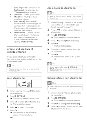 Page 1512
   
 
 
 
 
 
 
 
Add a channel to a favorite list
 
Tip
 
View all channels before adding a channel to a 
favorite list.•
   
 
 
1  When watching T V, switch to the channel 
you want to add to a favorite  list  
 (s e e 
‘Switch channels’ on page   7  
) .
 
 
 
 
2 Press   
  
  
 to select a channel to add to 
a favorite list.
   
 
 
3 Press   
 
 OPTIONS 
.
   
 
 
The channel options menu appears.
 
 
 
 
 
 
4 Press   
  
 to select  [Mark as favorite] 
.
 
 
 
 
5 Press  OK 
.
   
 
 
The...