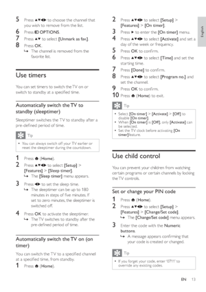 Page 1613
   
 
 
2 Press   
  
  
 to select  [Setup] 
 > 
  [Features] 
 >  [On timer] 
.
 
 
 
 
3 Press   
 to enter the  [On timer] 
 menu.
 
 
 
 
4 Press   
  
  
 to select  [Activate] 
 and set a 
day of the week or frequency.
   
 
 
5 Press  OK 
 to con rm.
 
 
 
 
6 Press   
  
  
 to select  [Time] 
 and set the 
star ting time.
   
 
 
7 Press  [Done] 
 to con rm.
 
 
 
 
8 Press   
  
  
 to select  [Program no.] 
 and 
set the channel.
   
 
 
9 Press  OK 
 to con rm.
 
 
 
 
10 Press   
 (...