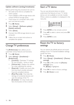 Page 2118
   
 
 
 
 
 
 
 
 
Start a TV demo
 
 
 
You can use demonstrations to better 
understand the features of your T V. Some 
demos are not available on cer tain models. 
When a demo is available, it is displayed in the 
menu list.
   
 
 
 
 
 
 
 
 
 
1 Press  DEMO 
 on the remote control.
 
 
 
 
2 Press   
  
 to select a demo and press  OK 
 
to view it.
   
 
 
3 Press  DEMO 
 to exit.
 
 
 
 
 
 
 
 
Reset the TV to factory 
settings
 
 
You can restore the default picture and sound 
settings of...